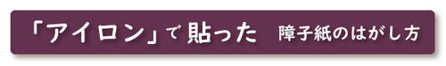 アイロンで貼る障子紙の剥がし方