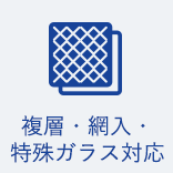 複層・網入・特殊ガラス対応